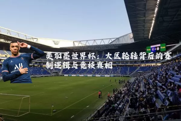 美加墨世界杯:大区轮转背后的赛制逻辑与竞技真相
