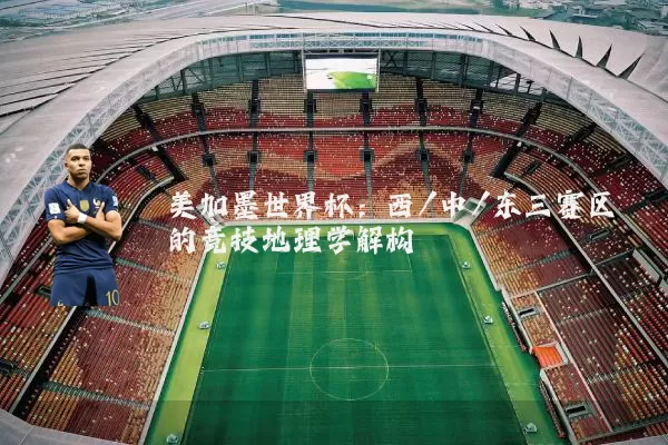 美加墨世界杯：西/中/东三赛区的竞技地理学解构