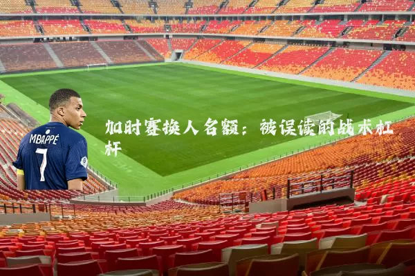 加时赛换人名额：被误读的战术杠杆