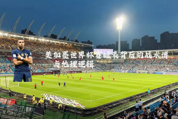 美加墨世界杯赛程表背后的战术博弈与地理逻辑