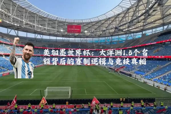 美加墨世界杯:大洋洲1.5个名额背后的赛制逻辑与竞技真相