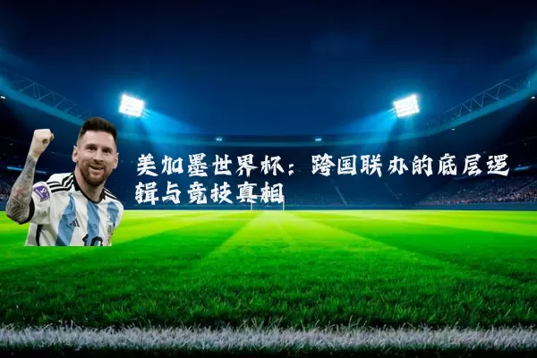 美加墨世界杯:跨国联办的底层逻辑与竞技真相