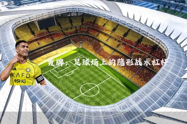 黄牌:足球场上的隐形战术杠杆