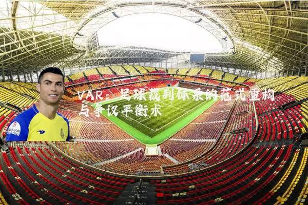 VAR:足球裁判体系的范式重构与争议平衡术