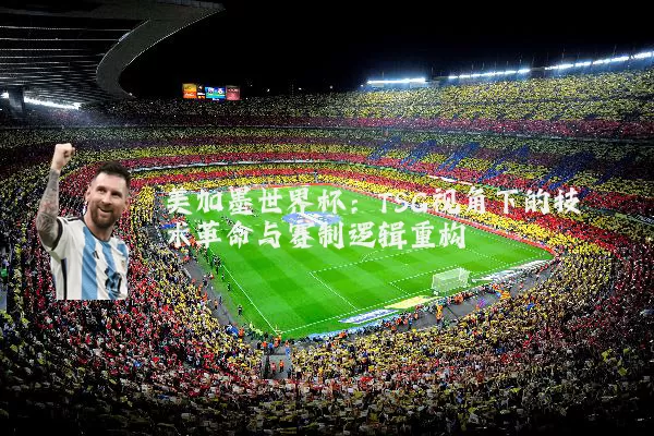 美加墨世界杯:TSG视角下的技术革命与赛制逻辑重构