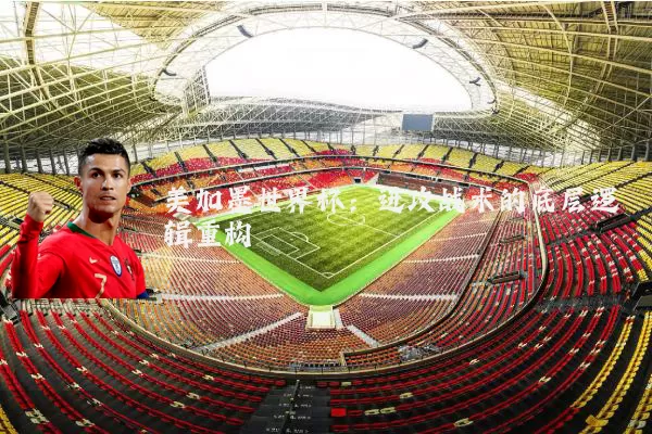 美加墨世界杯：进攻战术的底层逻辑重构