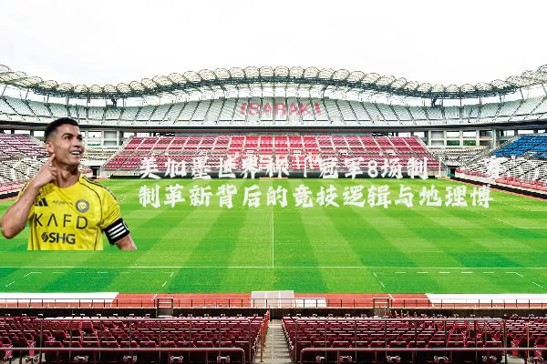 美加墨世界杯「冠军8场制」：赛制革新背后的竞技逻辑与地理博弈