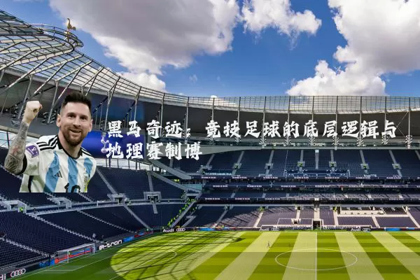 黑马奇迹:竞技足球的底层逻辑与地理赛制博弈