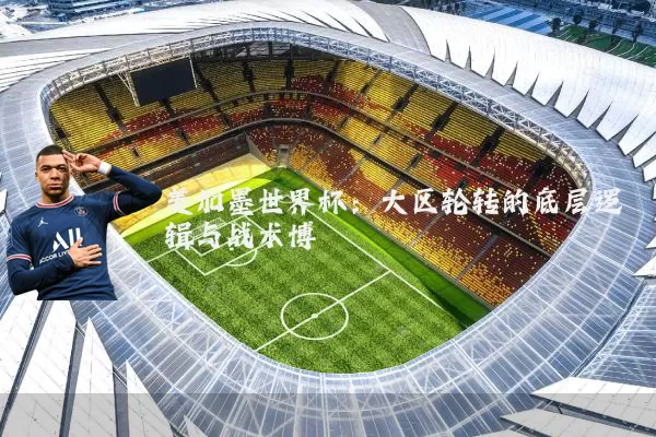 美加墨世界杯:大区轮转的底层逻辑与战术博弈