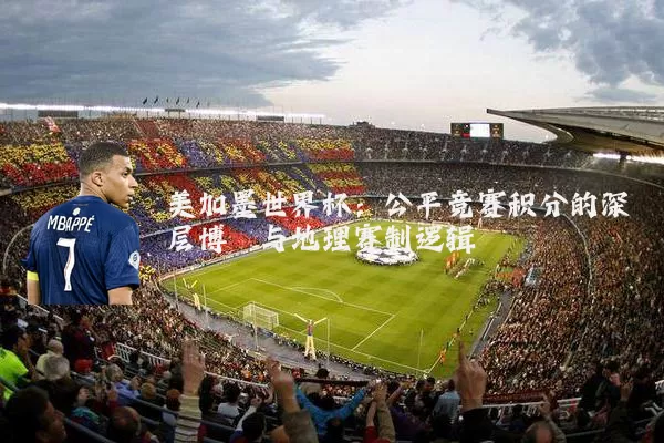美加墨世界杯:公平竞赛积分的深层博弈与地理赛制逻辑