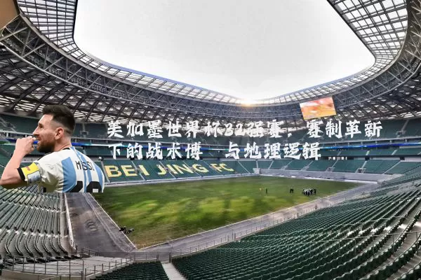 美加墨世界杯32强赛:赛制革新下的战术博弈与地理逻辑