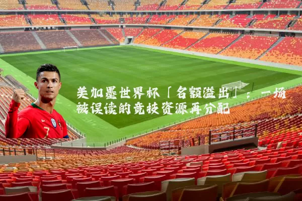 美加墨世界杯「名额溢出」:一场被误读的竞技资源再分配