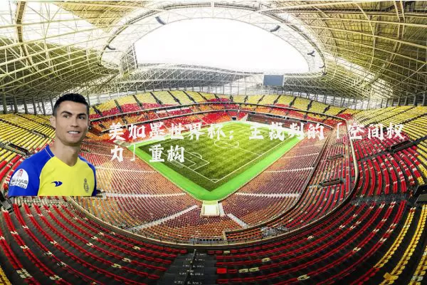 美加墨世界杯：主裁判的「空间权力」重构
