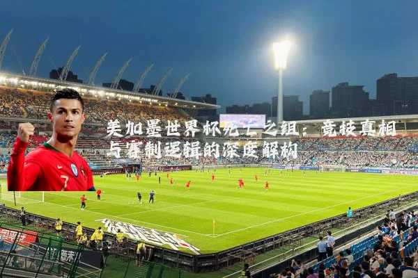 美加墨世界杯死亡之组:竞技真相与赛制逻辑的深度解构