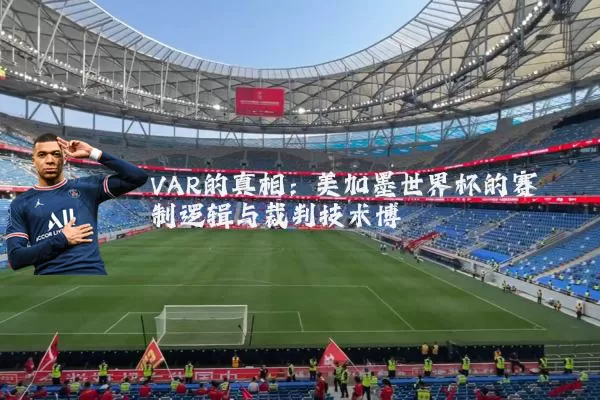 VAR的真相：美加墨世界杯的赛制逻辑与裁判技术博弈