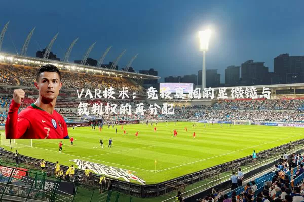 VAR技术:竞技真相的显微镜与裁判权的再分配