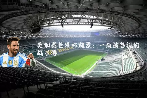 美加墨世界杯购票:一场被忽视的战术博弈